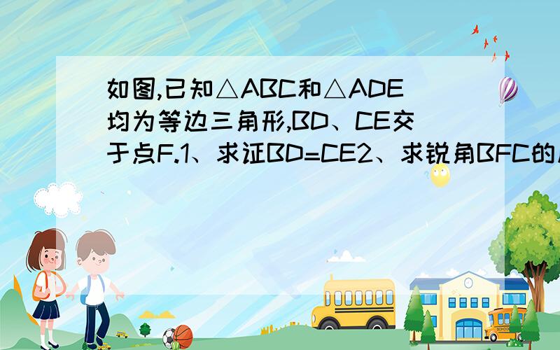 如图,已知△ABC和△ADE均为等边三角形,BD、CE交于点F.1、求证BD=CE2、求锐角BFC的度数