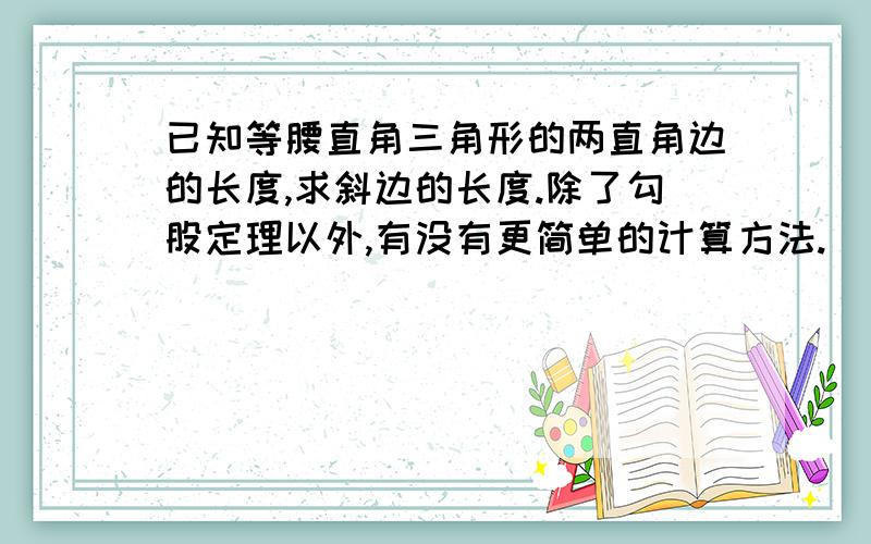 已知等腰直角三角形的两直角边的长度,求斜边的长度.除了勾股定理以外,有没有更简单的计算方法.