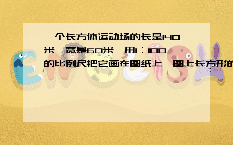 一个长方体运动场的长是140米,宽是60米,用1：100的比例尺把它画在图纸上,图上长方形的面积是多少平方厘米?