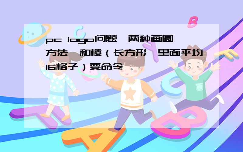 pc logo问题,两种画圆方法,和楼（长方形,里面平均16格子）要命令