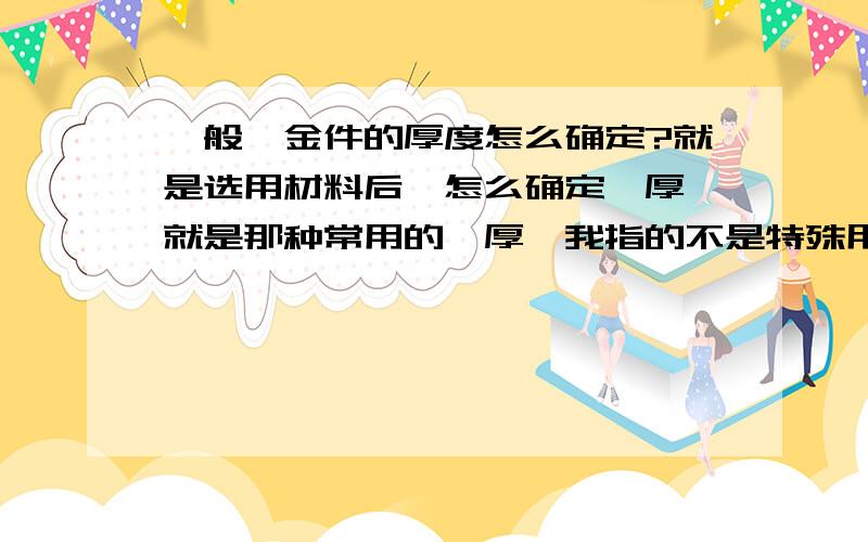 一般钣金件的厚度怎么确定?就是选用材料后,怎么确定钣厚,就是那种常用的钣厚,我指的不是特殊用途,就是钣金箱体只是完后就是要焊接一下.有没有常用的一些钣厚,行业内的通则,还有就是