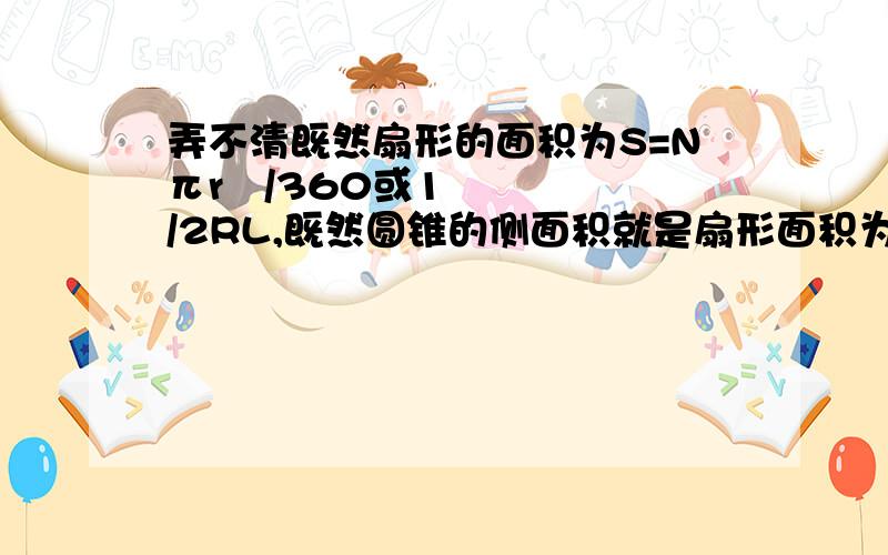 弄不清既然扇形的面积为S=Nπr²/360或1/2RL,既然圆锥的侧面积就是扇形面积为什么他们的公式不一样变位S=πrL,该怎么推导,还望赐教麻烦下,请写出扇形面积到圆锥侧面积的推导过程