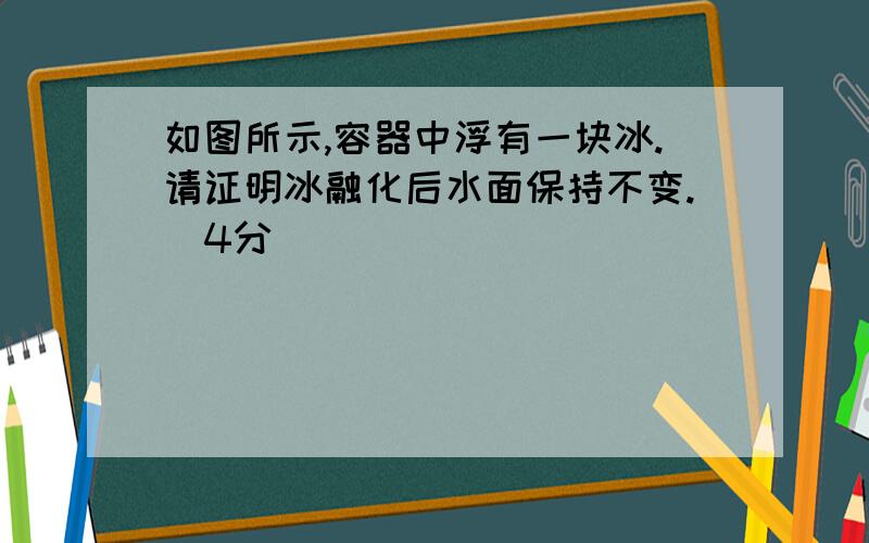 如图所示,容器中浮有一块冰.请证明冰融化后水面保持不变.（4分）