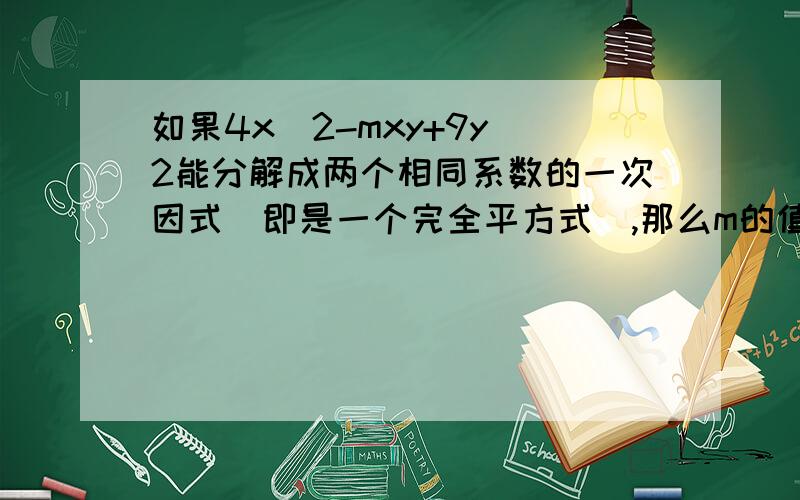 如果4x^2-mxy+9y^2能分解成两个相同系数的一次因式（即是一个完全平方式）,那么m的值是多少?