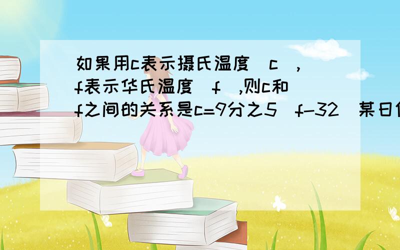 如果用c表示摄氏温度(c),f表示华氏温度(f),则c和f之间的关系是c=9分之5(f-32）某日伦敦和纽约的最高气温分别为72f和88f,请把它们换算成摄氏温度