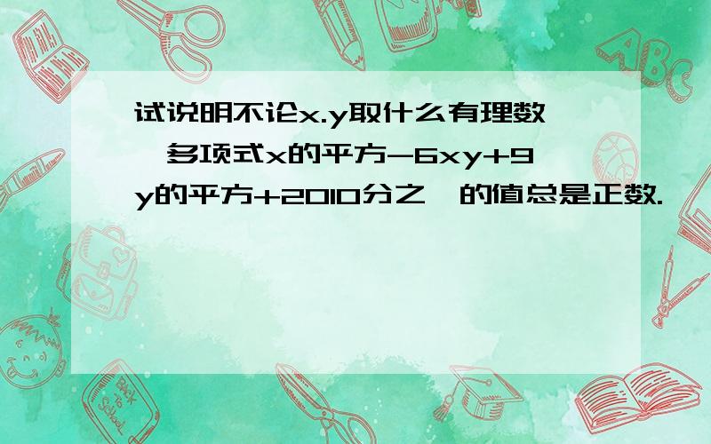 试说明不论x.y取什么有理数,多项式x的平方-6xy+9y的平方+2010分之一的值总是正数.