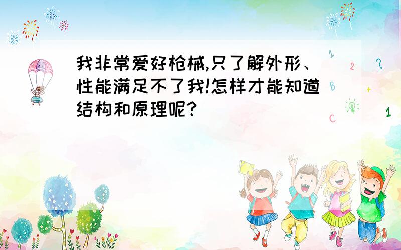 我非常爱好枪械,只了解外形、性能满足不了我!怎样才能知道结构和原理呢?