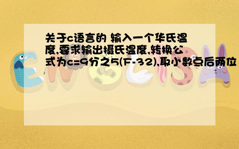 关于c语言的 输入一个华氏温度,要求输出摄氏温度,转换公式为c=9分之5(F-32),取小数点后两位