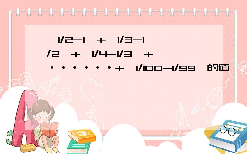 丨1/2-1丨+丨1/3-1/2丨+丨1/4-1/3丨+······+丨1/100-1/99丨的值