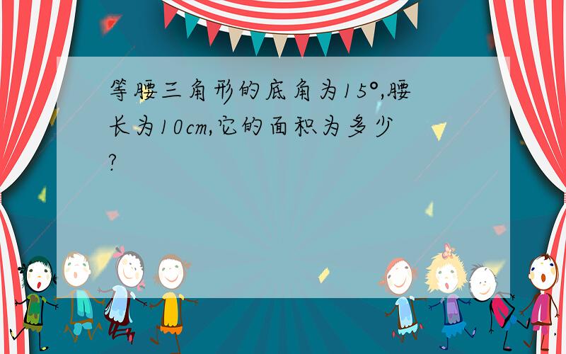 等腰三角形的底角为15°,腰长为10cm,它的面积为多少?