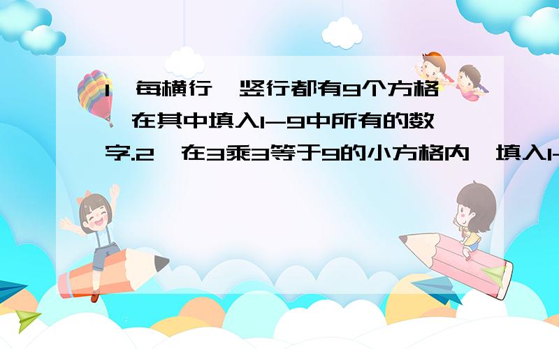 1、每横行、竖行都有9个方格,在其中填入1-9中所有的数字.2、在3乘3等于9的小方格内,填入1-9所有的数字.请以已经填入的数字为线索,参照以上两点规则,填上剩余空格中的数字.