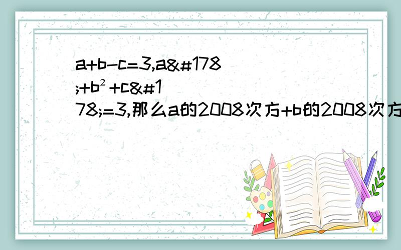 a+b-c=3,a²+b²+c²=3,那么a的2008次方+b的2008次方+c的2008次方等于多少初二数学题