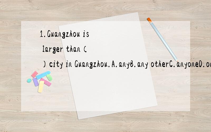 1.Guangzhou is larger than（ ）city in Guangzhou.A.anyB.any otherC.anyoneD.one2.I couldn't agree 3.-Come and see me in ( ).-With pleasure.That's what I'm expecting.A.two or three days'B.two or three day's timeC.two or three days' timeD.two and thre