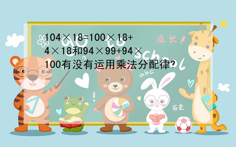 104×18=100×18+4×18和94×99+94×100有没有运用乘法分配律?