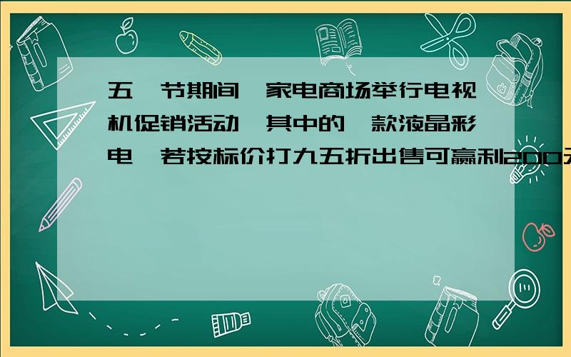 五一节期间,家电商场举行电视机促销活动,其中的一款液晶彩电,若按标价打九五折出售可赢利200元,若按标价打八折出售则亏损75元.这款彩电的进价是多少元?要过程,怎么得来的