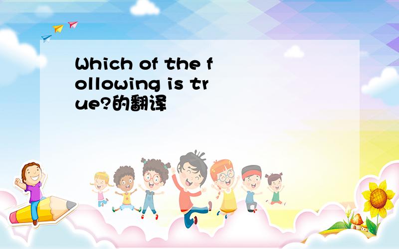 Which of the following is true?的翻译