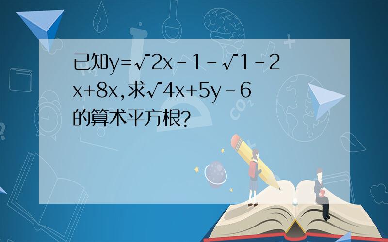 已知y=√2x-1-√1-2x+8x,求√4x+5y-6的算术平方根?