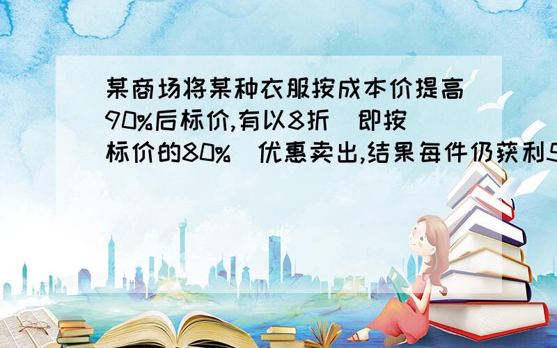 某商场将某种衣服按成本价提高90%后标价,有以8折(即按标价的80%)优惠卖出,结果每件仍获利52元