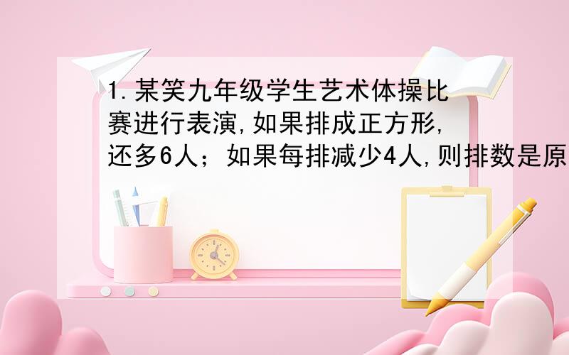 1.某笑九年级学生艺术体操比赛进行表演,如果排成正方形,还多6人；如果每排减少4人,则排数是原来的2倍还少2人,求学生的人数2.某品牌电视机进价为2500元,当售价为3500元时,每天售出8台,且每