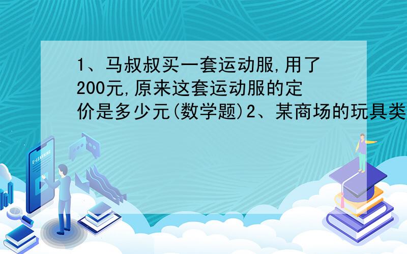 1、马叔叔买一套运动服,用了200元,原来这套运动服的定价是多少元(数学题)2、某商场的玩具类商品一律打折出售.妈妈用45元买了一辆赛车,而原价是75元.这辆赛车打了几折?算式!