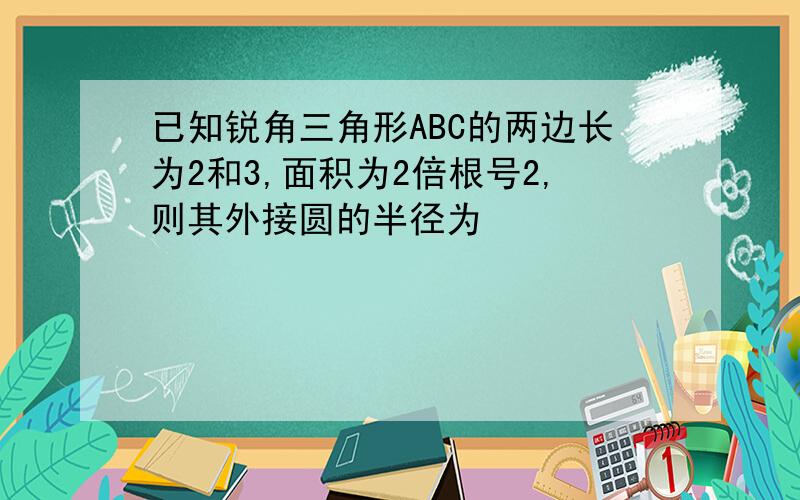 已知锐角三角形ABC的两边长为2和3,面积为2倍根号2,则其外接圆的半径为