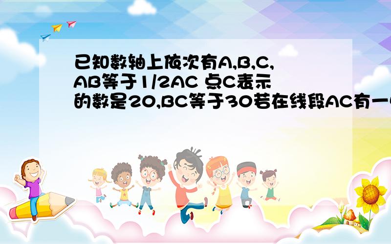 已知数轴上依次有A,B,C,AB等于1/2AC 点C表示的数是20,BC等于30若在线段AC有一点E到点B,C距离的和是它到点A距离的1/4,求点E表示的数