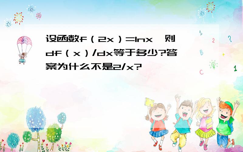 设函数f（2x）=lnx,则df（x）/dx等于多少?答案为什么不是2/x?