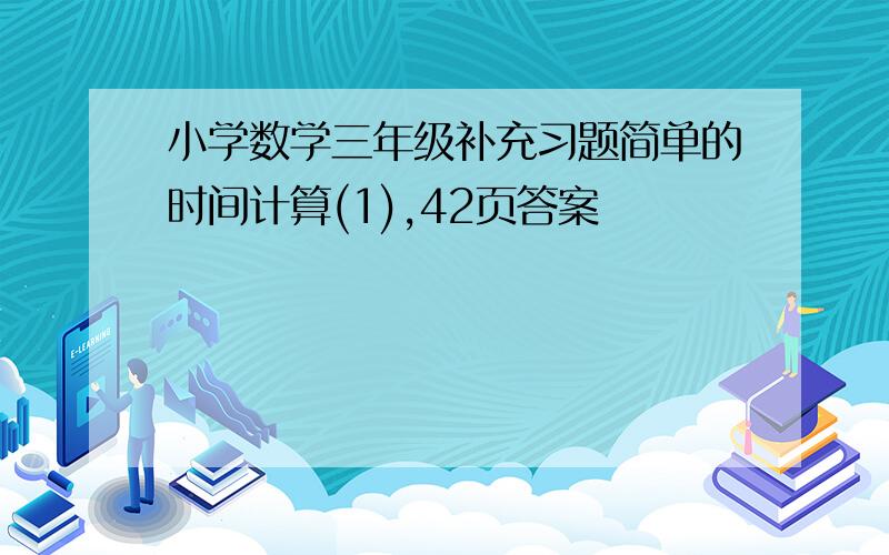 小学数学三年级补充习题简单的时间计算(1),42页答案