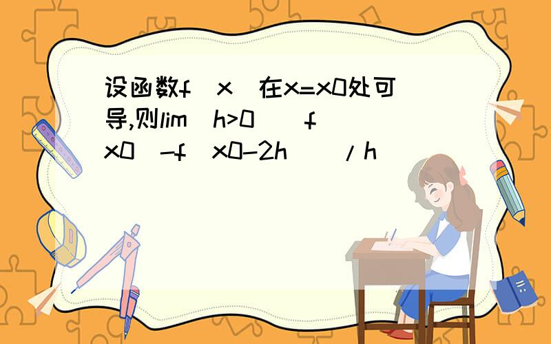 设函数f(x)在x=x0处可导,则lim(h>0)[f(x0)-f(x0-2h)]/h