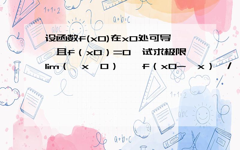 设函数f(x0)在x0处可导,且f（x0）=0,试求极限lim（△x→0）｛【f（x0-△x）】/△x｝