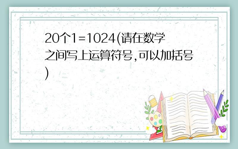 20个1=1024(请在数学之间写上运算符号,可以加括号)