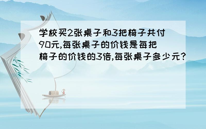 学校买2张桌子和3把椅子共付90元,每张桌子的价钱是每把椅子的价钱的3倍,每张桌子多少元?