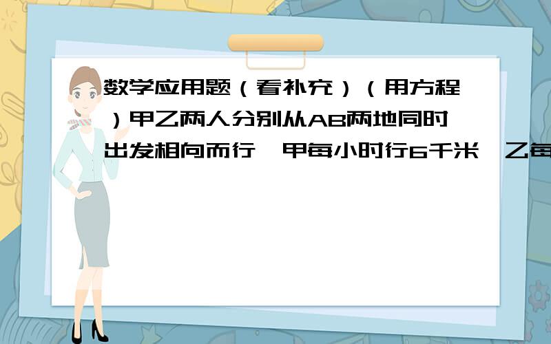 数学应用题（看补充）（用方程）甲乙两人分别从AB两地同时出发相向而行,甲每小时行6千米,乙每小时行10千米,在离AB两地中点3千米的地方相遇,求AB两地的距离