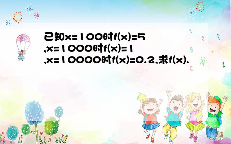 已知x=100时f(x)=5,x=1000时f(x)=1,x=10000时f(x)=0.2,求f(x).