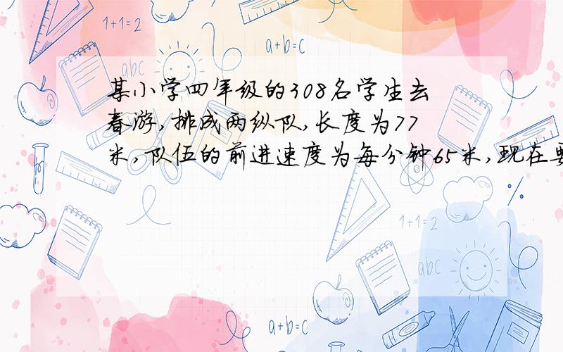 某小学四年级的308名学生去春游,排成两纵队,长度为77米,队伍的前进速度为每分钟65米,现在要过一座898米的大桥,从桥排头离开到桥排尾,共需多少分钟?