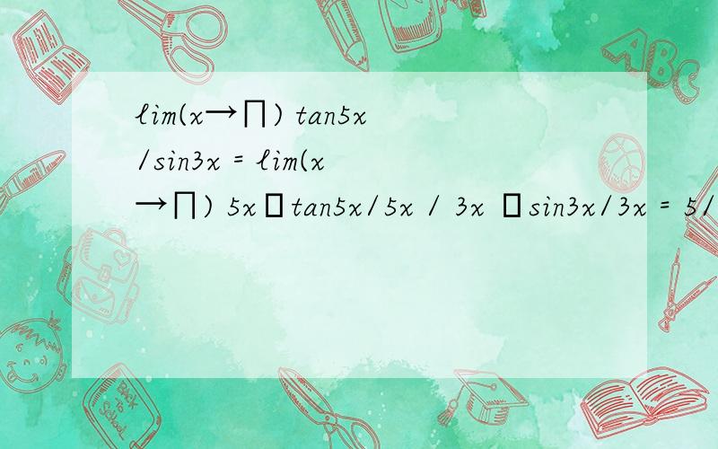 lim(x→∏) tan5x/sin3x = lim(x→∏) 5x•tan5x/5x / 3x •sin3x/3x = 5/3请问我这么做可以不?个人认为是0/0 的形式 不用洛必达法则 而采用 lim(x→0) sinx/x =1 这个形式来做 应该是可以的-5/3 为什么呢?