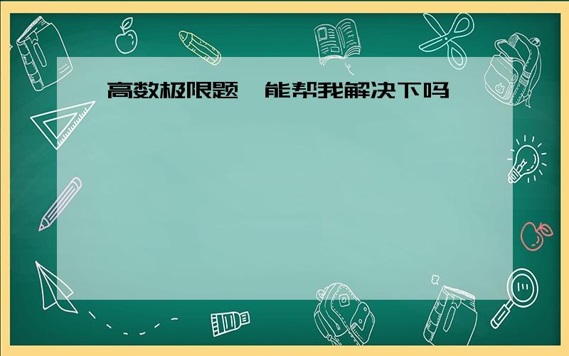 高数极限题,能帮我解决下吗