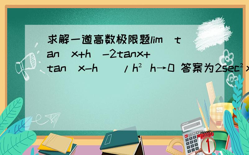 求解一道高数极限题lim[tan(x+h)-2tanx+tan(x-h)]/h² h→0 答案为2sec²xtanx求细节