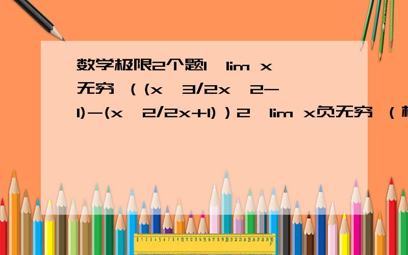 数学极限2个题1、lim x无穷 （(x^3/2x^2-1)-(x^2/2x+1)）2、lim x负无穷 （根号1+x+x^2-根号1-x+x^2）