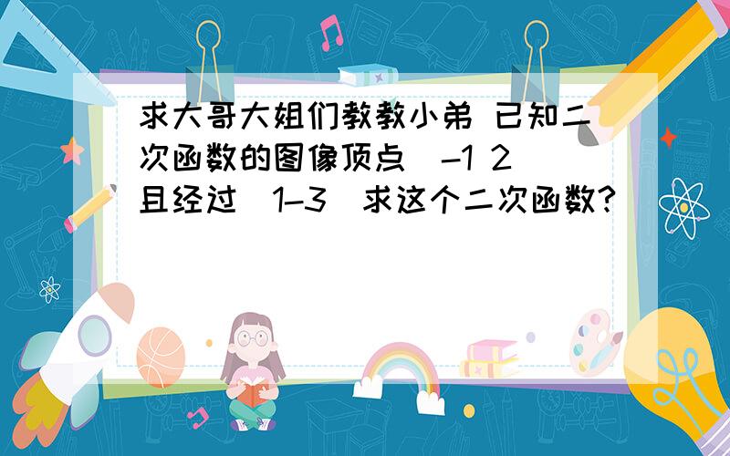 求大哥大姐们教教小弟 已知二次函数的图像顶点（-1 2）且经过（1-3）求这个二次函数?