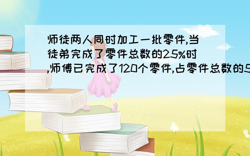 师徒两人同时加工一批零件,当徒弟完成了零件总数的25%时,师傅已完成了120个零件,占零件总数的5分之2.那么此时师傅比徒弟多夹功能多少个零件?