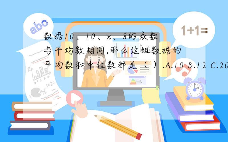 数据10、10、x、8的众数与平均数相同,那么这组数据的平均数和中位数都是（ ）.A.10 B.12 C.20 D.2