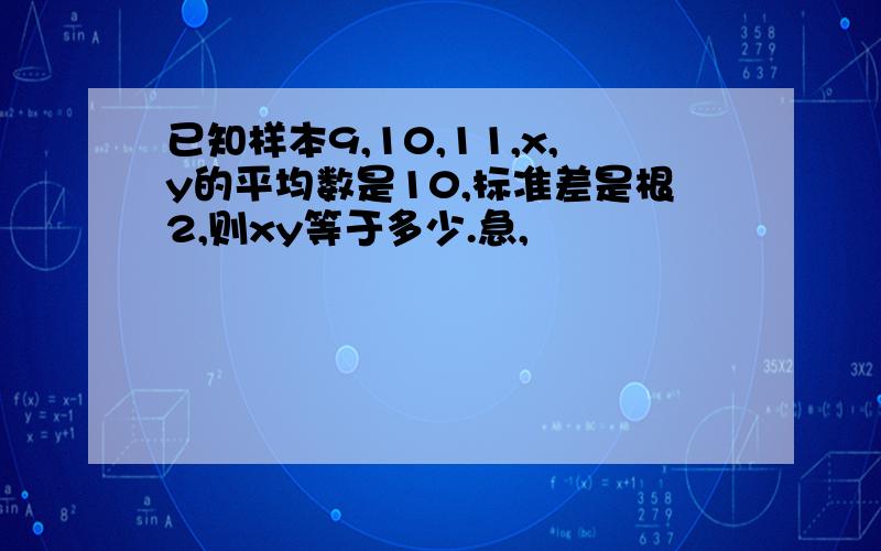 已知样本9,10,11,x,y的平均数是10,标准差是根2,则xy等于多少.急,