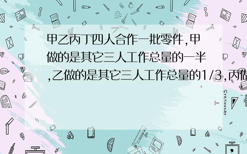 甲乙丙丁四人合作一批零件,甲做的是其它三人工作总量的一半,乙做的是其它三人工作总量的1/3,丙做的是其它三人工作总量的1/4,丁做了390个,求这四个人的工作总量.