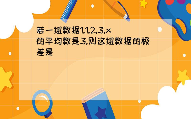 若一组数据1,1,2,3,x的平均数是3,则这组数据的极差是