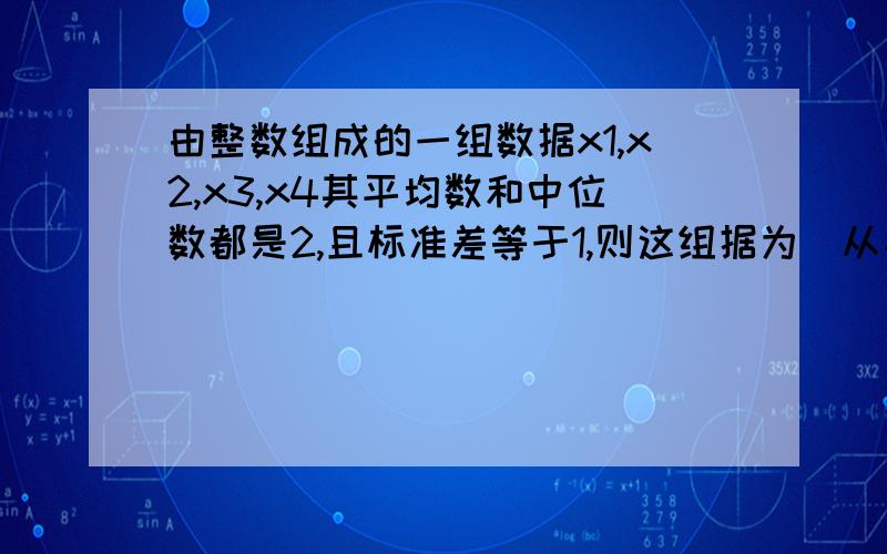 由整数组成的一组数据x1,x2,x3,x4其平均数和中位数都是2,且标准差等于1,则这组据为（从小排到大