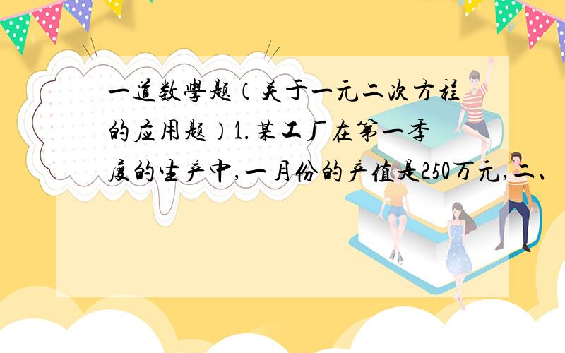 一道数学题（关于一元二次方程的应用题）1.某工厂在第一季度的生产中,一月份的产值是250万元,二、三月份产值的月增长率相同.已知第一季度的总产值是843.6万元,求二、三月份的月增长率.