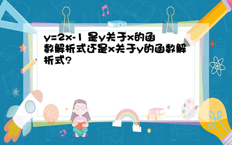 y=2x-1 是y关于x的函数解析式还是x关于y的函数解析式?