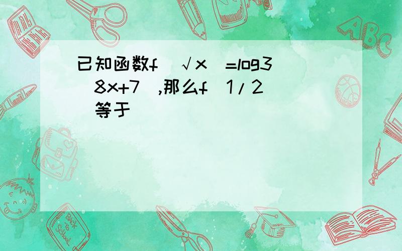 已知函数f(√x)=log3(8x+7),那么f(1/2)等于