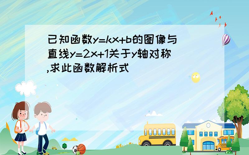 已知函数y=kx+b的图像与直线y=2x+1关于y轴对称,求此函数解析式